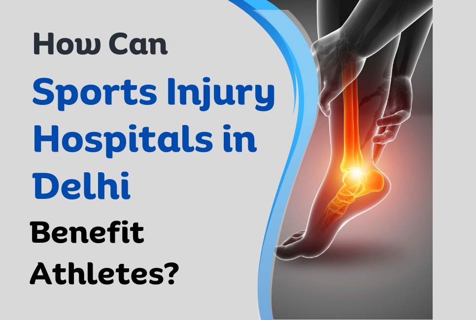 How Can Sports Injury Hospitals in Delhi Benefit Athletes?